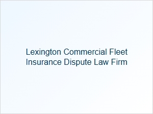 Lexington Fleet Insurance Lawyers for Commercial Disputes