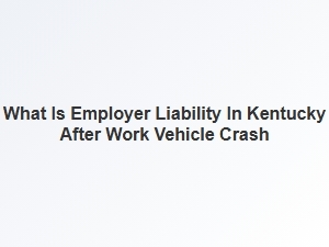 Kentucky Work Vehicle Accident Employer Liability