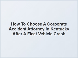 Kentucky Fleet Crash: Choosing a Corporate Accident Attorney