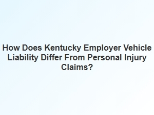 Kentucky Employer Vehicle Liability vs Injury Claims