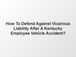 Defending Kentucky Employers After Employee Accidents