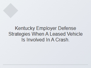 Kentucky Employer Defense for Leased Vehicle Accidents
