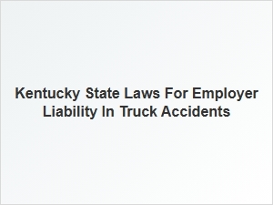 Kentucky Truck Accident Employer Liability Laws